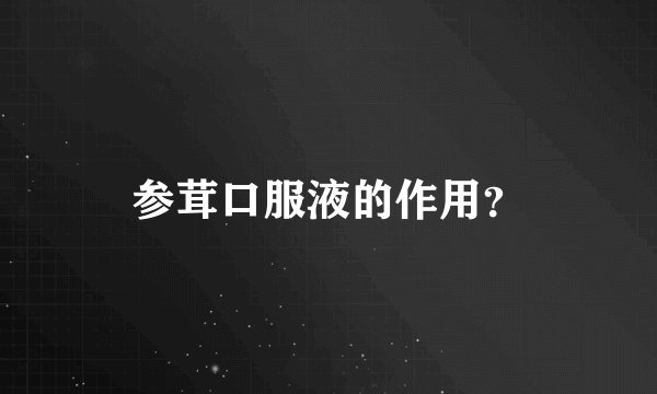 参茸口服液的作用？