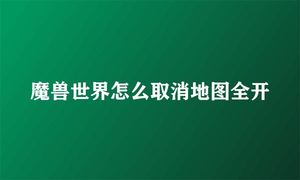 魔兽世界怎么取消地图全开