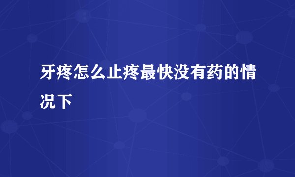 牙疼怎么止疼最快没有药的情况下