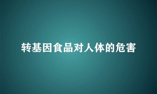 转基因食品对人体的危害
