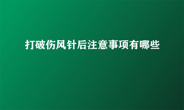 打破伤风针后注意事项有哪些