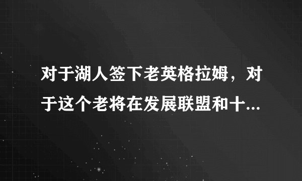 对于湖人签下老英格拉姆,对于这个老将在发展联盟和十天短合同的差距有多少?