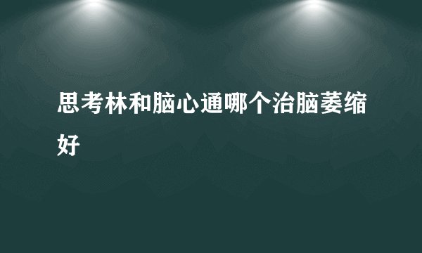 思考林和脑心通哪个治脑萎缩好