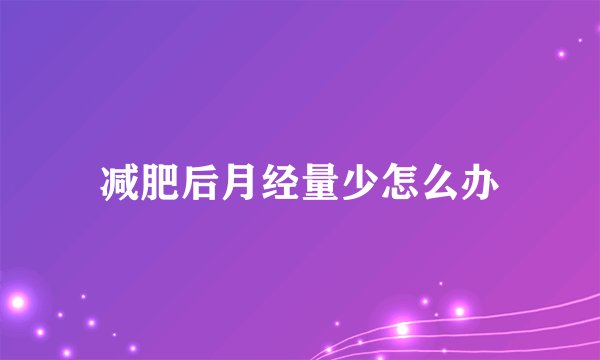 减肥后月经量少怎么办