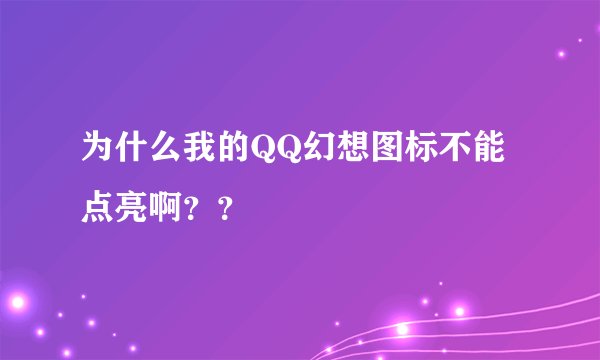 为什么我的QQ幻想图标不能点亮啊？？