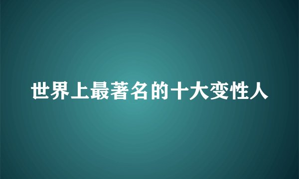 世界上最著名的十大变性人