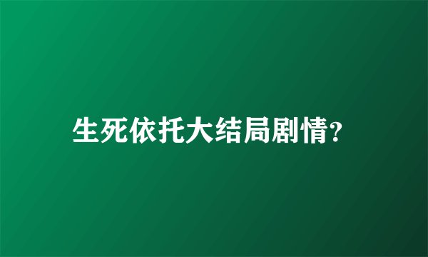 生死依托大结局剧情？