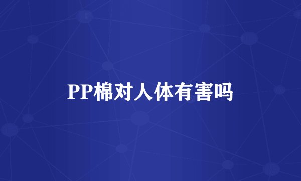 PP棉对人体有害吗