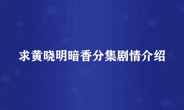 求黄晓明暗香分集剧情介绍