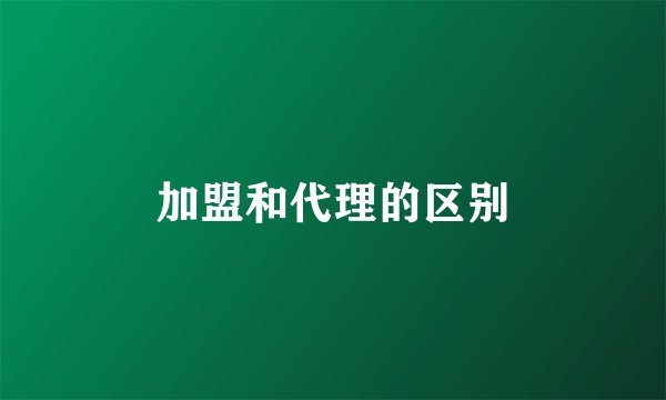 加盟和代理的区别