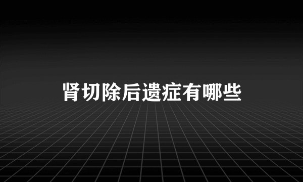 肾切除后遗症有哪些