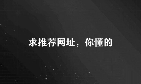 求推荐网址，你懂的