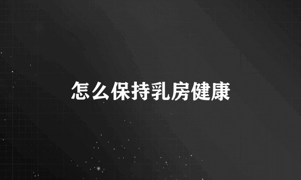 怎么保持乳房健康