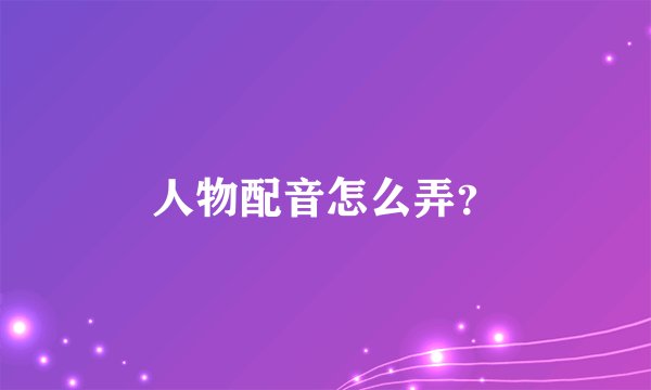 人物配音怎么弄？