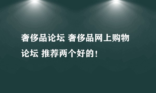 奢侈品论坛 奢侈品网上购物论坛 推荐两个好的！