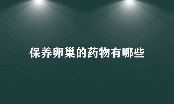 保养卵巢的药物有哪些
