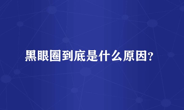 黑眼圈到底是什么原因？