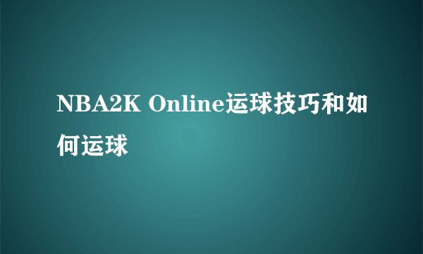 NBA2K Online运球技巧和如何运球