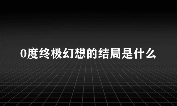 0度终极幻想的结局是什么
