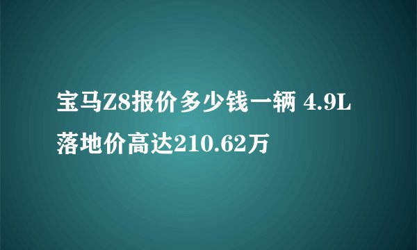 宝马Z8报价多少钱一辆 4.9L落地价高达210.62万