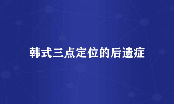 韩式三点定位的后遗症
