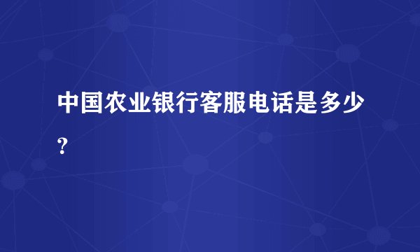 中国农业银行客服电话是多少？