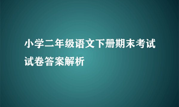小学二年级语文下册期末考试试卷答案解析