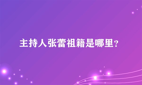 主持人张蕾祖籍是哪里？