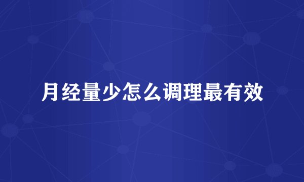 月经量少怎么调理最有效