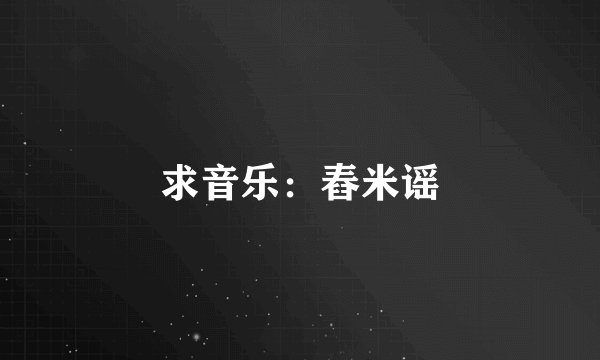 求音乐：舂米谣
