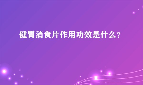 健胃消食片作用功效是什么？
