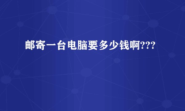 邮寄一台电脑要多少钱啊???