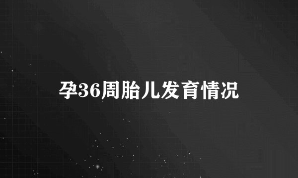 孕36周胎儿发育情况