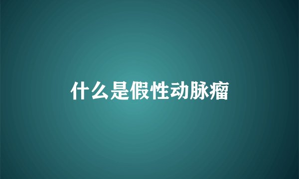 什么是假性动脉瘤