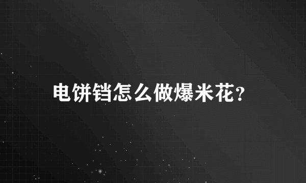 电饼铛怎么做爆米花？