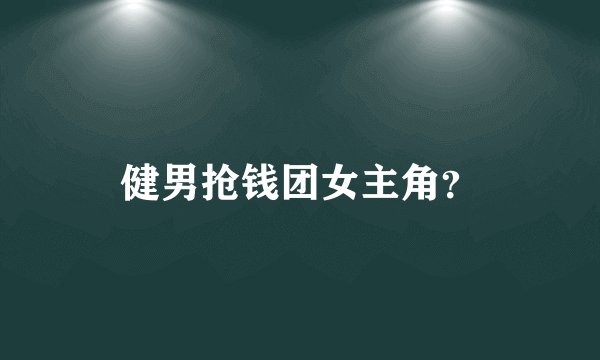 健男抢钱团女主角？