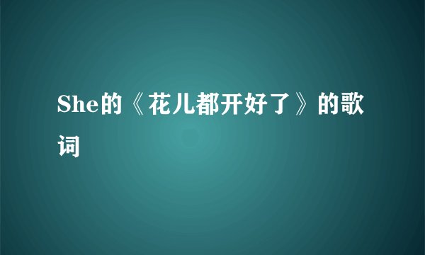 She的《花儿都开好了》的歌词