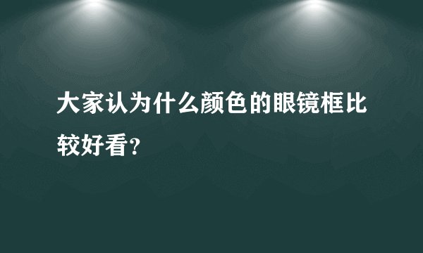 大家认为什么颜色的眼镜框比较好看？