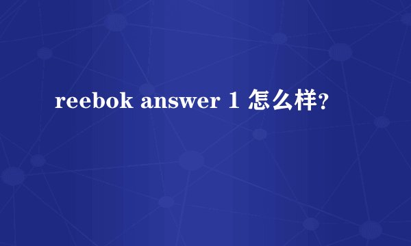 reebok answer 1 怎么样？