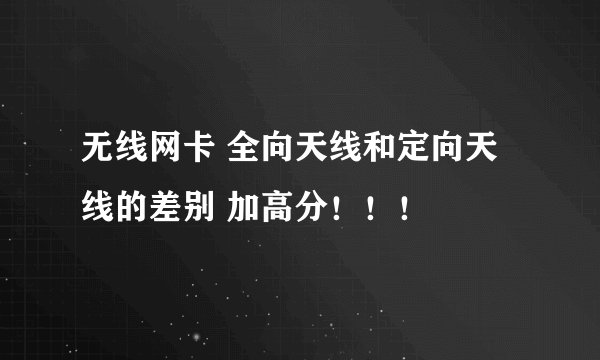 无线网卡 全向天线和定向天线的差别 加高分！！！