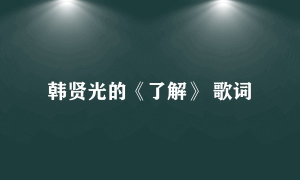韩贤光的《了解》 歌词