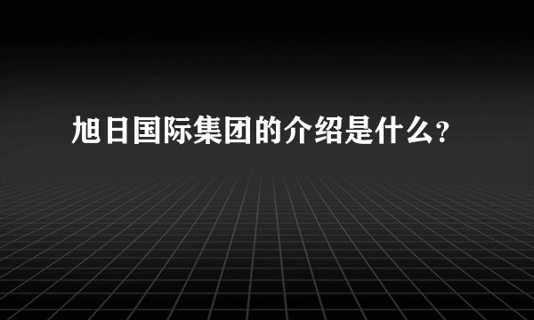 旭日国际集团的介绍是什么？