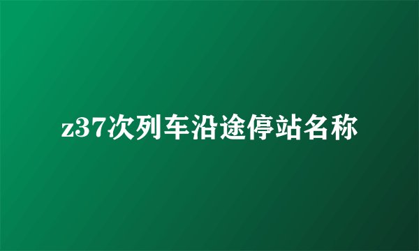 z37次列车沿途停站名称