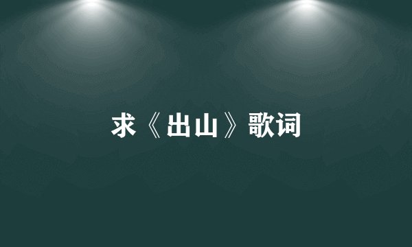 求《出山》歌词