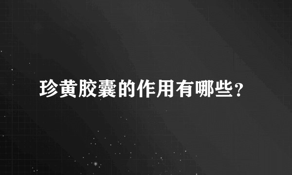 珍黄胶囊的作用有哪些？