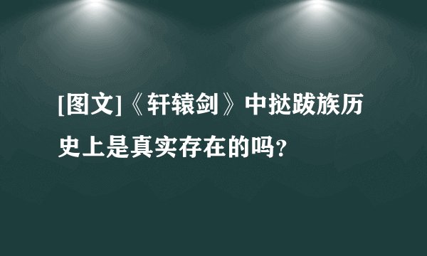 [图文]《轩辕剑》中挞跋族历史上是真实存在的吗？