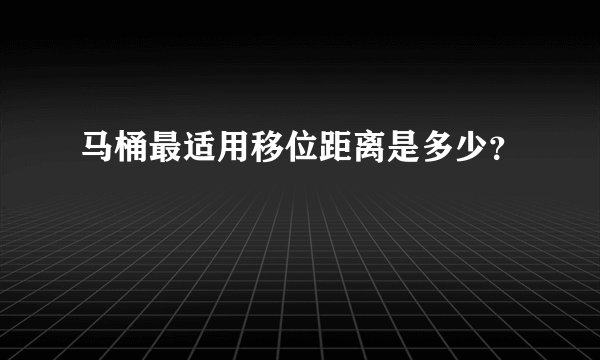 马桶最适用移位距离是多少？