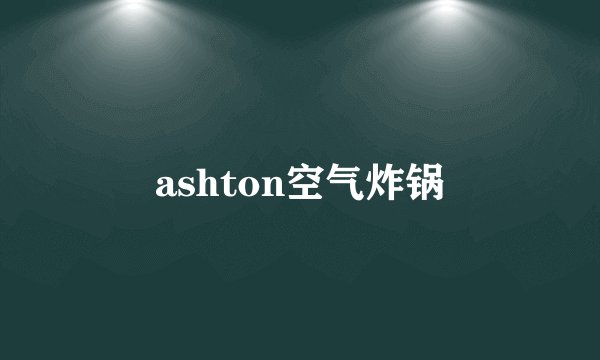 ashton空气炸锅