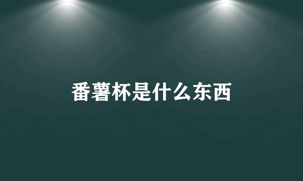 番薯杯是什么东西