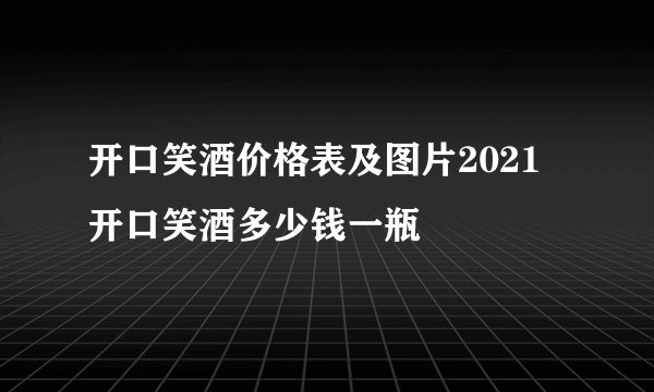开口笑酒价格表及图片2021 开口笑酒多少钱一瓶